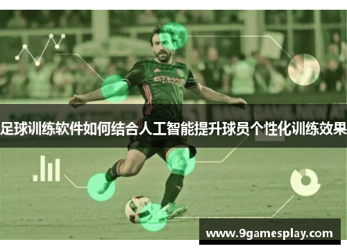 足球训练软件如何结合人工智能提升球员个性化训练效果