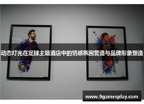 动态灯光在足球主题酒店中的情感氛围营造与品牌形象塑造